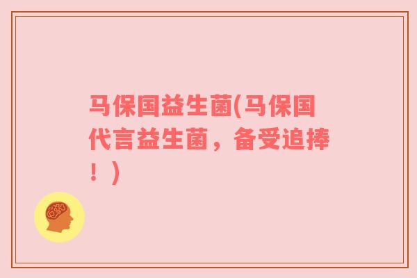 马保国益生菌(马保国代言益生菌，备受追捧！)
