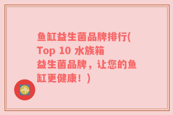 鱼缸益生菌品牌排行(Top 10 水族箱益生菌品牌，让您的鱼缸更健康！)