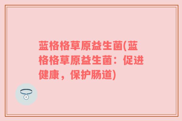 蓝格格草原益生菌(蓝格格草原益生菌:促进健康,保护肠道) 蓝格格草原益生菌(蓝格格草原益生菌:促进健康,保护肠道)