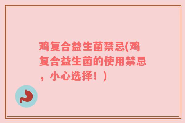鸡复合益生菌禁忌(鸡复合益生菌的使用禁忌,小心选择!) 鸡复合益生菌禁忌(鸡复合益生菌的使用禁忌,小心选择!)