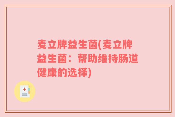 麦立牌益生菌(麦立牌益生菌:帮助维持肠道健康的选择) 麦立牌益生菌(麦立牌益生菌:帮助维持肠道健康的选择)