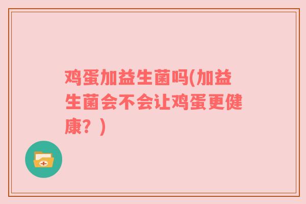 鸡蛋加益生菌吗(加益生菌会不会让鸡蛋更健康?) 鸡蛋加益生菌吗(加益生菌会不会让鸡蛋更健康?)