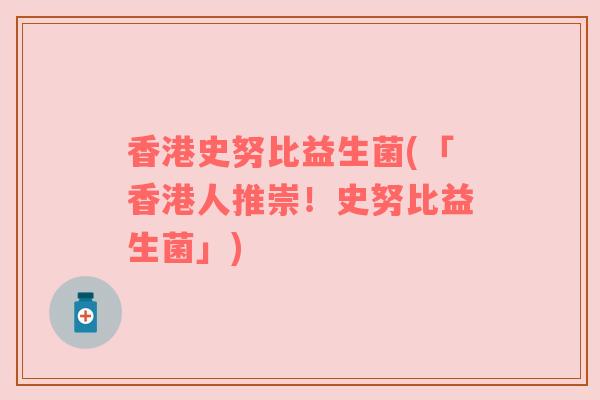 香港史努比益生菌(「香港人推崇！史努比益生菌」)