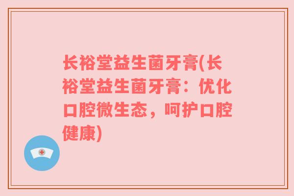 长裕堂益生菌牙膏(长裕堂益生菌牙膏：优化口腔微生态，呵护口腔健康)