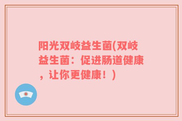 阳光双岐益生菌(双岐益生菌：促进肠道健康，让你更健康！)