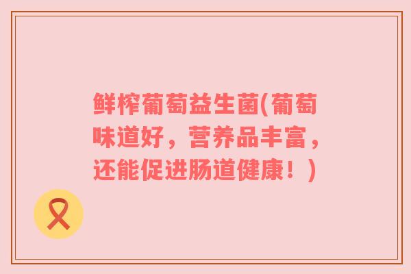 鲜榨葡萄益生菌(葡萄味道好，营养品丰富，还能促进肠道健康！)