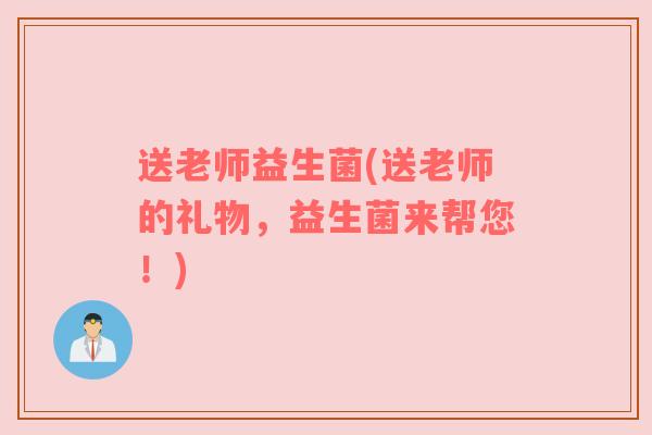 送老师益生菌(送老师的礼物，益生菌来帮您！)