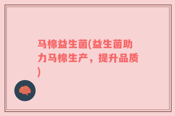 马棉益生菌(益生菌助力马棉生产，提升品质)