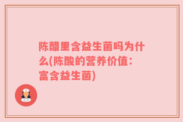 陈醋里含益生菌吗为什么(陈酸的营养价值:富含益生菌) 陈醋里含益生菌吗为什么(陈酸的营养价值:富含益生菌)