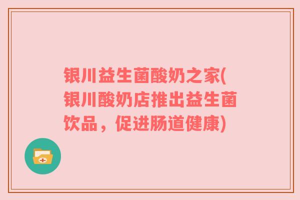 银川益生菌酸奶之家(银川酸奶店推出益生菌饮品,促进肠道健康) 银川益生菌酸奶之家(银川酸奶店推出益生菌饮品,促进肠道健康)