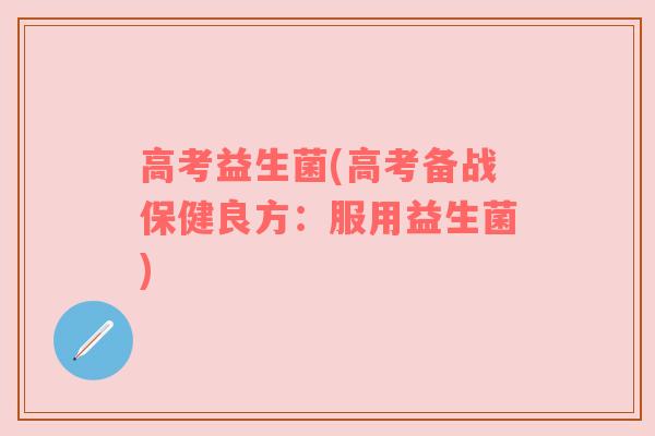 高考益生菌(高考备战保健良方：服用益生菌)
