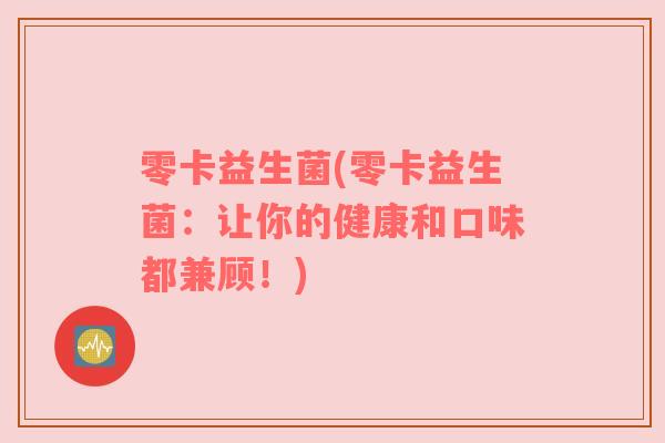 零卡益生菌(零卡益生菌：让你的健康和口味都兼顾！)