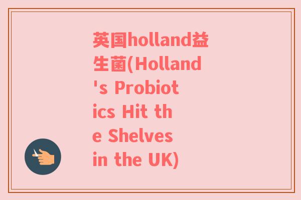 英国holland益生菌(Holland's Probiotics Hit the Shelves in the UK)