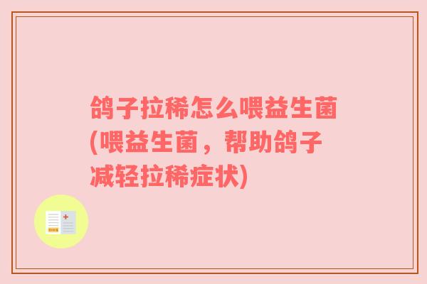鸽子拉稀怎么喂益生菌(喂益生菌,帮助鸽子减轻拉稀症状) 鸽子拉稀怎么喂益生菌(喂益生菌,帮助鸽子减轻拉稀症状)