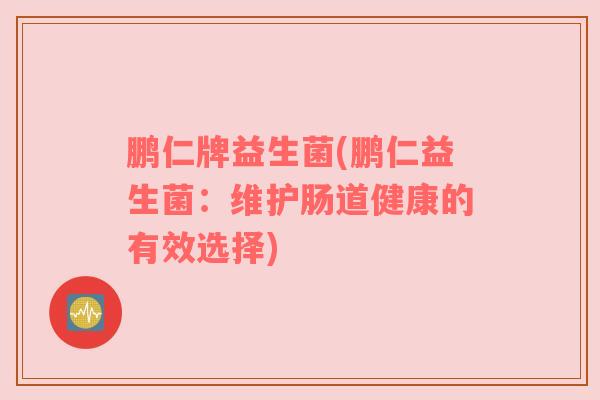 鹏仁牌益生菌(鹏仁益生菌：维护肠道健康的有效选择)