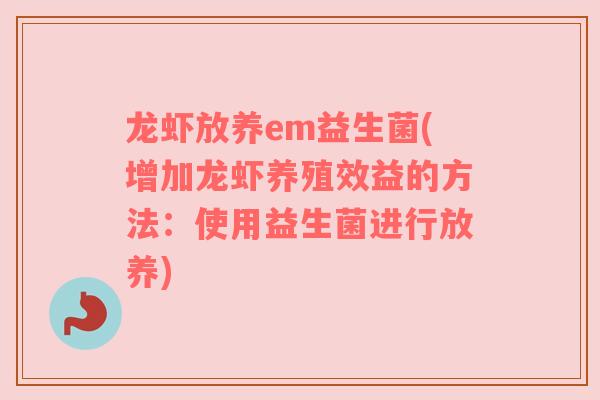 龙虾放养em益生菌(增加龙虾养殖效益的方法：使用益生菌进行放养)