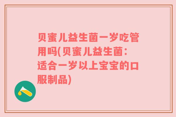 贝蜜儿益生菌一岁吃管用吗(贝蜜儿益生菌:适合一岁以上宝宝的口服制品) 贝蜜儿益生菌一岁吃管用吗(贝蜜儿益生菌:适合一岁以上宝宝的口服制品)