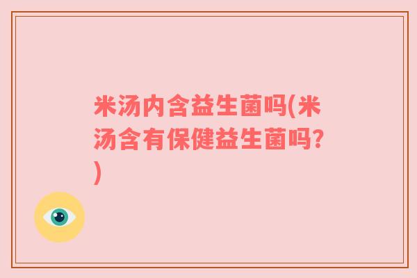 米汤内含益生菌吗(米汤含有保健益生菌吗？)