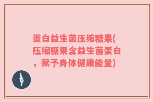 蛋白益生菌压缩糖果(压缩糖果含益生菌蛋白，赋予身体健康能量)