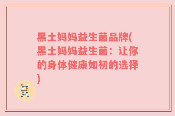 黑土妈妈益生菌品牌(黑土妈妈益生菌：让你的身体健康如初的选择)