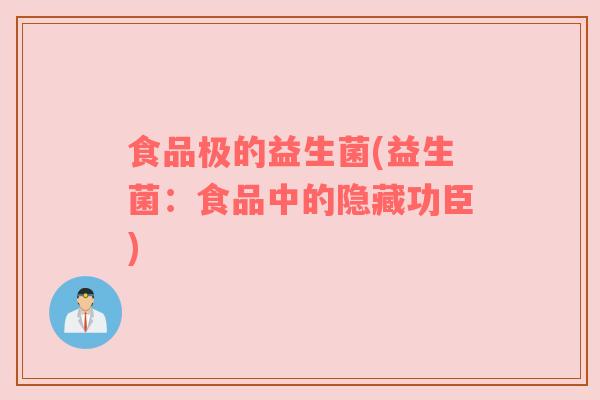 食品极的益生菌(益生菌：食品中的隐藏功臣)