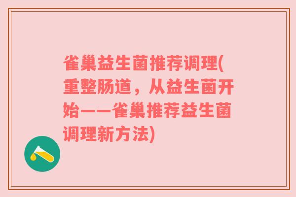 雀巢益生菌推荐调理(重整肠道,从益生菌开始——雀巢推荐益生菌调理新方法) 雀巢益生菌推荐调理(重整肠道,从益生菌开始——雀巢推荐益生菌调理新方法)