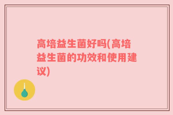 高培益生菌好吗(高培益生菌的功效和使用建议) 高培益生菌好吗(高培益生菌的功效和使用建议)