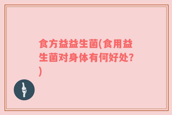 食方益益生菌(食用益生菌对身体有何好处？)