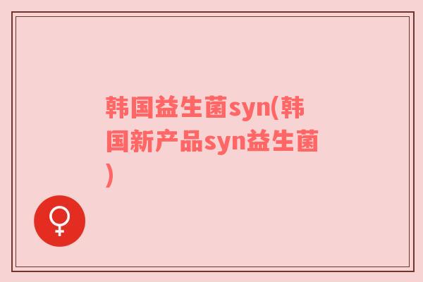 韩国益生菌syn(韩国新产品syn益生菌) 韩国益生菌syn(韩国新产品syn益生菌)