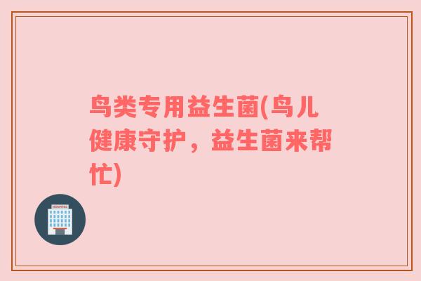 鸟类专用益生菌(鸟儿健康守护，益生菌来帮忙)