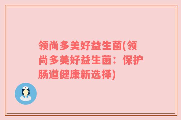 领尚多美好益生菌(领尚多美好益生菌：保护肠道健康新选择)