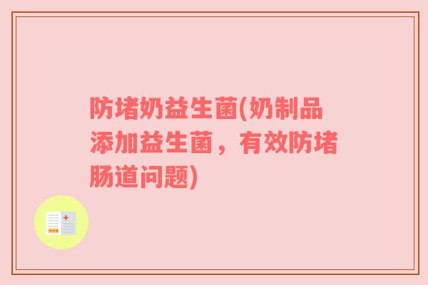 防堵奶益生菌(奶制品添加益生菌，有效防堵肠道问题)