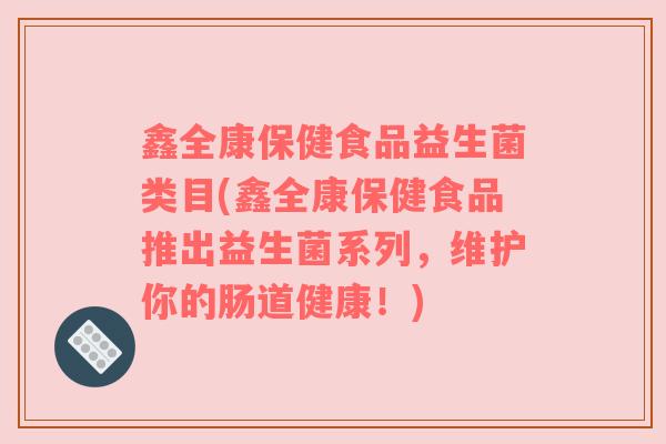 鑫全康保健食品益生菌类目(鑫全康保健食品推出益生菌系列，维护你的肠道健康！)