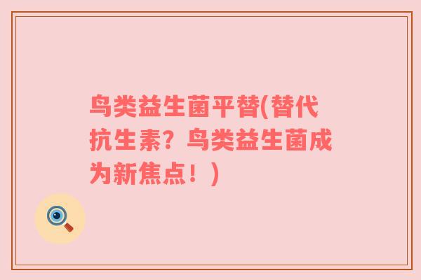 鸟类益生菌平替(替代抗生素?鸟类益生菌成为新焦点!) 鸟类益生菌平替(替代抗生素?鸟类益生菌成为新焦点!)