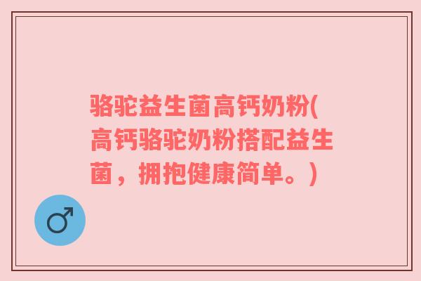 骆驼益生菌高钙奶粉(高钙骆驼奶粉搭配益生菌,拥抱健康简单。) 骆驼益生菌高钙奶粉(高钙骆驼奶粉搭配益生菌,拥抱健康简单。)