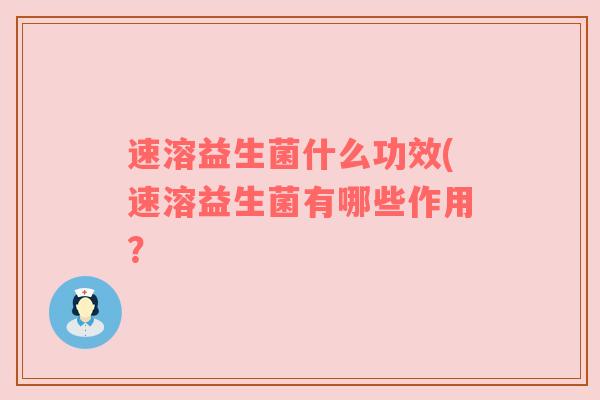 速溶益生菌什么功效(速溶益生菌有哪些作用? 速溶益生菌什么功效(速溶益生菌有哪些作用?