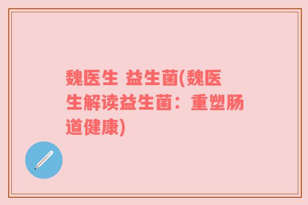 魏医生 益生菌(魏医生解读益生菌：重塑肠道健康)