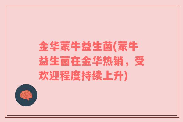 金华蒙牛益生菌(蒙牛益生菌在金华热销，受欢迎程度持续上升)