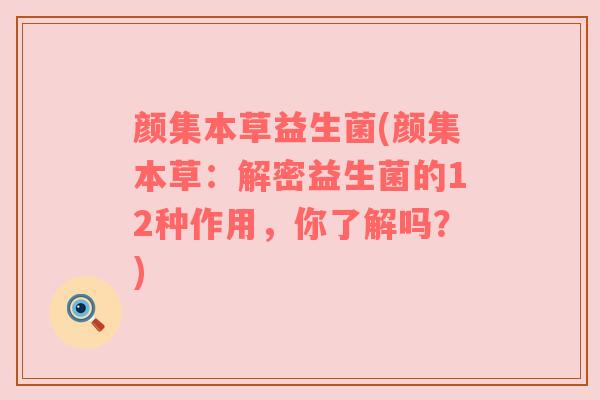颜集本草益生菌(颜集本草：解密益生菌的12种作用，你了解吗？)