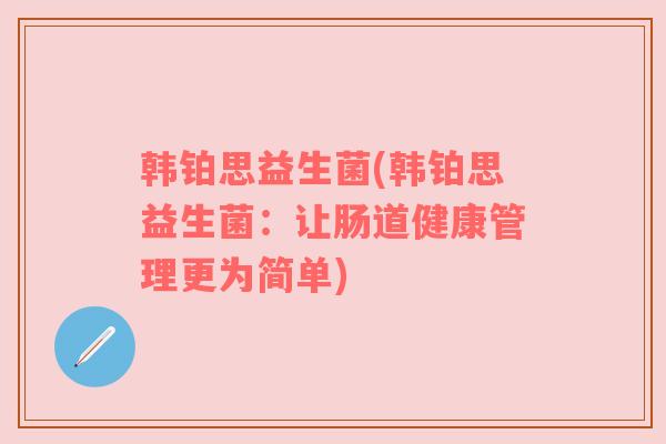韩铂思益生菌(韩铂思益生菌：让肠道健康管理更为简单)
