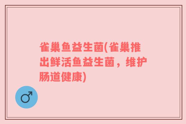 雀巢鱼益生菌(雀巢推出鲜活鱼益生菌，维护肠道健康)