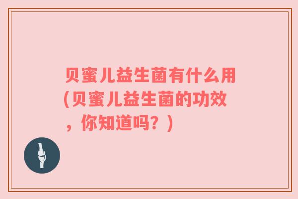 贝蜜儿益生菌有什么用(贝蜜儿益生菌的功效，你知道吗？)