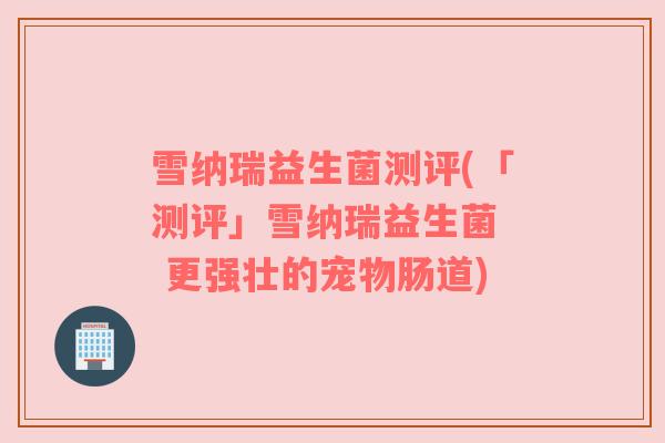 雪纳瑞益生菌测评(「测评」雪纳瑞益生菌  更强壮的宠物肠道)