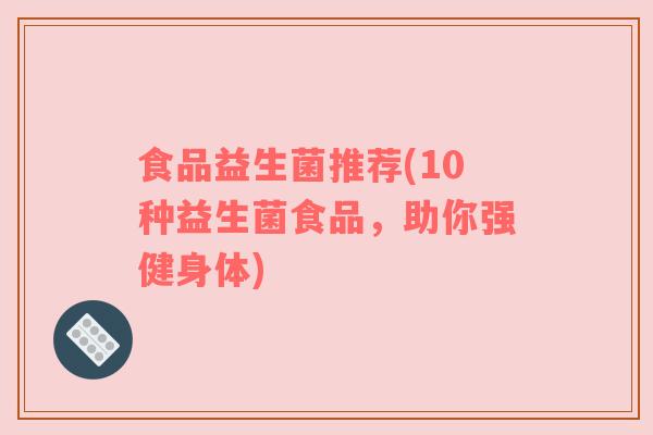 食品益生菌推荐(10种益生菌食品，助你强健身体)