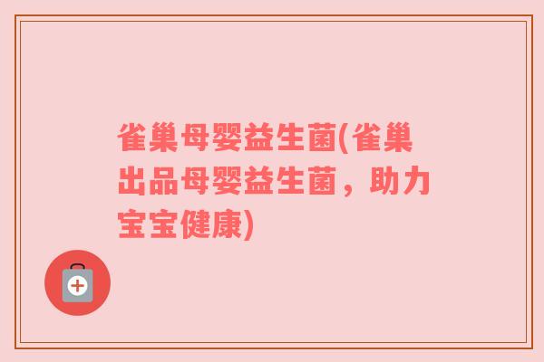 雀巢母婴益生菌(雀巢出品母婴益生菌，助力宝宝健康)