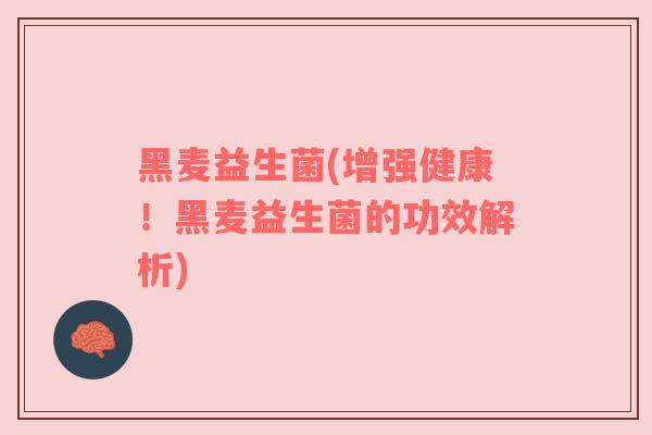 黑麦益生菌(增强健康!黑麦益生菌的功效解析) 黑麦益生菌(增强健康!黑麦益生菌的功效解析)