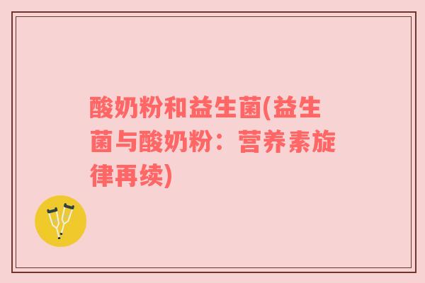 酸奶粉和益生菌(益生菌与酸奶粉:营养素旋律再续) 酸奶粉和益生菌(益生菌与酸奶粉:营养素旋律再续)