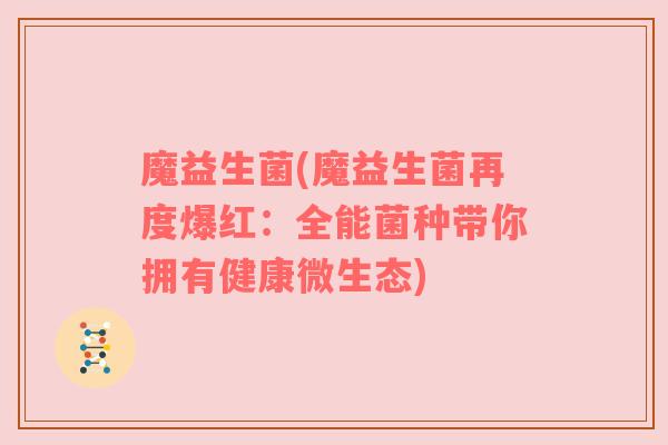 魔益生菌(魔益生菌再度爆红:全能菌种带你拥有健康微生态) 魔益生菌(魔益生菌再度爆红:全能菌种带你拥有健康微生态)