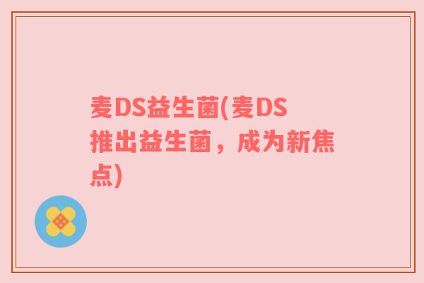 麦DS益生菌(麦DS推出益生菌，成为新焦点)