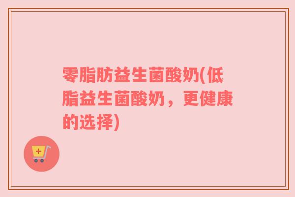 零脂肪益生菌酸奶(低脂益生菌酸奶，更健康的选择)